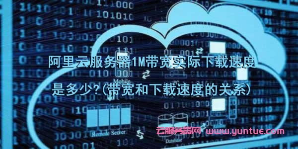 阿里云服务器1M带宽实际下载速度是多少?(带宽和下载速度的关系)(图1) 阿里云服务器1M带宽实际下载速度是多少?(带宽和下载速度的关系)(图1)