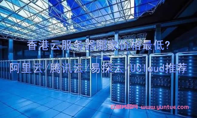 香港云服务器哪家价格最低?阿里云/腾讯云/易探云/UCloud推荐(图1)