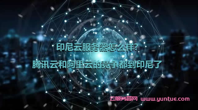 印尼云服务器怎么样?腾讯云和阿里云的竞争都到印尼了(图1)