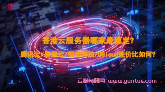 香港云服务器哪家最稳定?腾讯云/易探云/恒创科技/UCloud性价比如何?(图1) 香港云服务器哪家最稳定?腾讯云/易探云/恒创科技/UCloud性价比如何?(图1)