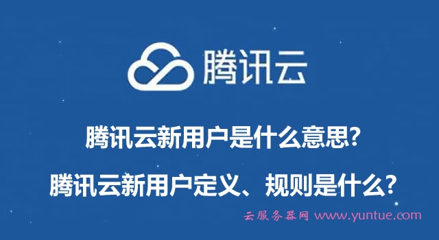 腾讯云新用户是什么意思?腾讯云新用户定义、规则是什么?(图1)