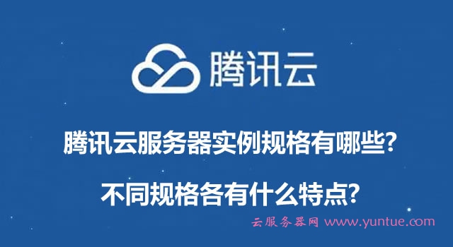 腾讯云服务器实例规格有哪些?不同规格各有什么特点?(图1) 腾讯云服务器实例规格有哪些?不同规格各有什么特点?(图1)