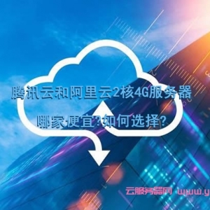 腾讯云和阿里云2核4G服务器哪家便宜?如何选择?