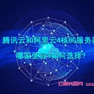 腾讯云和阿里云4核8G服务器哪家便宜?如何选择?