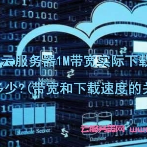 阿里云服务器1M带宽实际下载速度是多少?(带宽和下载速度的关系)