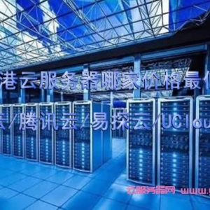 香港云服务器哪家价格最低?阿里云/腾讯云/易探云/UCloud推荐