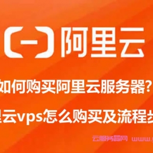 如何购买阿里云服务器?阿里云vps怎么购买及流程步骤