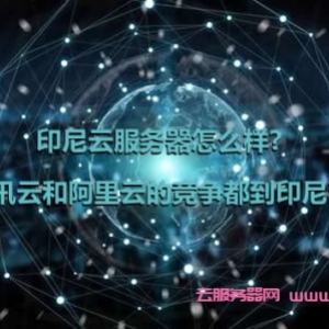 印尼云服务器怎么样?腾讯云和阿里云的竞争都到印尼了