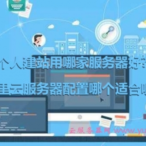 个人建站用哪家服务器好?阿里云服务器配置哪个适合呢?