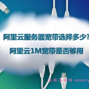 阿里云服务器宽带选择多少?阿里云1M宽带是否够用?