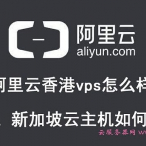 阿里云香港vps怎么样?阿里云香港、新加坡云主机如何购买?