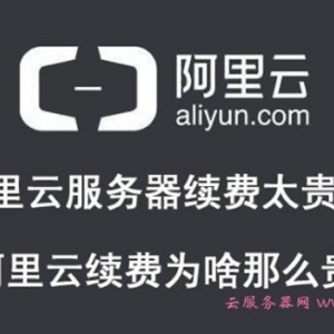 阿里云服务器续费太贵了!续费为啥那么贵?
