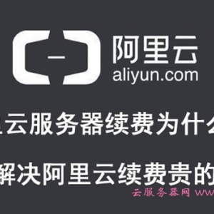 阿里云服务器续费为什么贵?如何解决阿里云续费贵的问题?