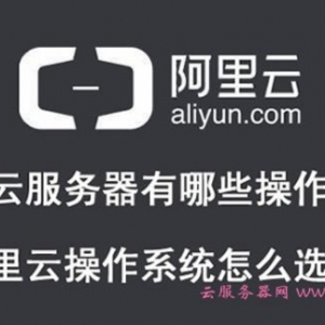 阿里云服务器有哪些操作系统?阿里云操作系统怎么选择?