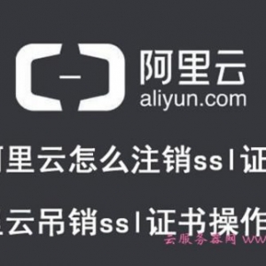 阿里云怎么注销ssl证书 阿里云吊销ssl证书操作步骤