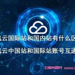 腾讯云国际站和国内站有什么区别?腾讯云中国站和国际站账号互通吗?