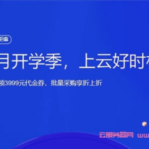 腾讯云9月开学季：上云好时机，2核2G云服务器20元起，一键可领3999元代金券，批量采购享折上折