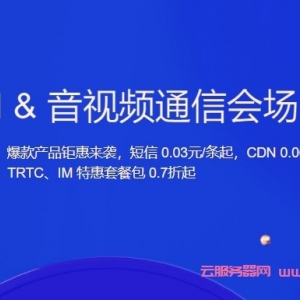腾讯云CDN&amp;音视频通信会场：618特惠购，短信0.03元/条起，CDN 0.06元/GB起