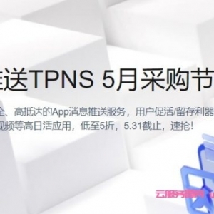 腾讯云：移动推送TPNS 5月采购节，低至5折，5.31截止，速抢