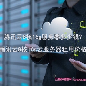 腾讯云8核16g服务器多少钱?腾讯云8核16g云服务器租用价格