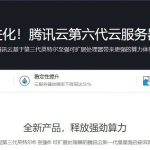 腾讯云第六代云服务器上线：标准型S6/内存型M6/计算型C6邀请测试