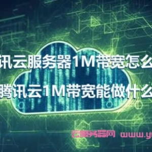 腾讯云服务器1M带宽怎么样?腾讯云1M带宽能做什么?