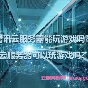 腾讯云服务器能玩游戏吗?云服务器可以玩游戏吗?