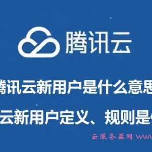 腾讯云新用户是什么意思?腾讯云新用户定义、规则是什么?