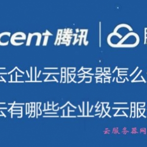 腾讯云企业云服务器怎么选购?腾讯云有哪些企业级云服务器?