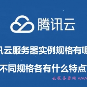 腾讯云服务器实例规格有哪些?不同规格各有什么特点?