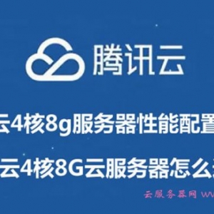 腾讯云4核8g服务器性能配置怎样?腾讯云4核8G云服务器怎么选择?