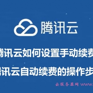 腾讯云如何设置手动续费?腾讯云自动续费的操作步骤