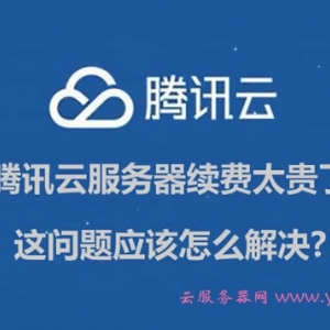 腾讯云服务器续费太贵了,应该怎么解决?