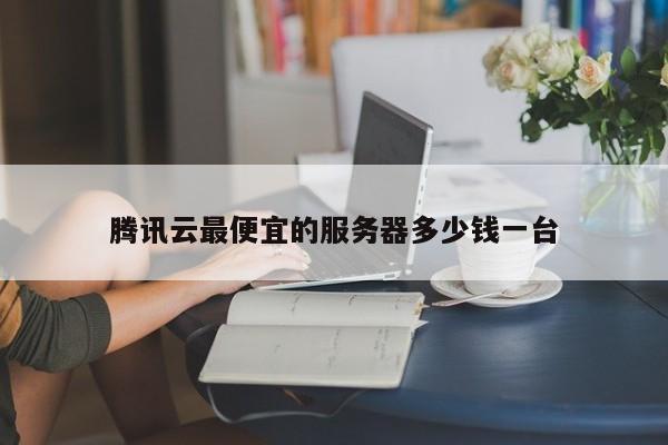 腾讯云最便宜的服务器多少钱一台(图1)