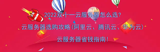 2022双十一云服务器怎么选?云服务器选购攻略(阿里云、腾讯云、华为云)，云服务器省钱指南!(图1)