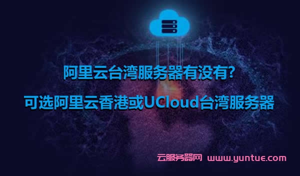 阿里云台湾服务器有没有?可选阿里云香港或UCloud台湾服务器(图1)