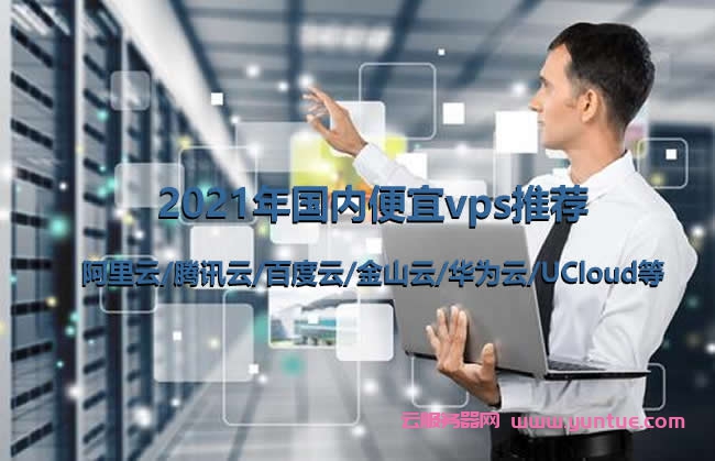 2021年国内便宜vps推荐：阿里云/腾讯云/百度云/金山云/华为云/UCloud等(图1)