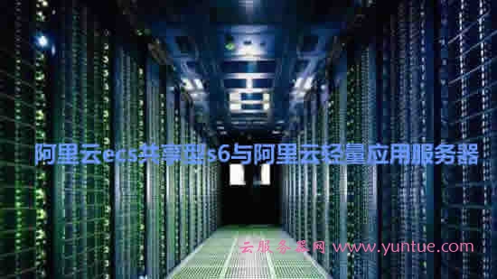 阿里云ecs共享型s6与阿里云轻量应用服务器选择哪个?(图1)