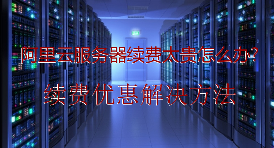 阿里云老用户怎么办?云服务器续费太贵怎么办?(图1) 阿里云老用户怎么办?云服务器续费太贵怎么办?(图1)