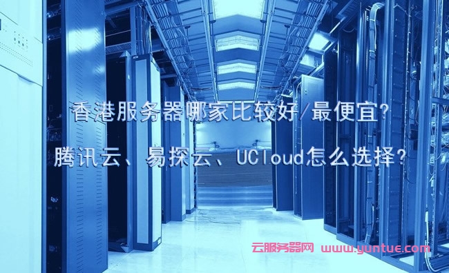 香港服务器哪家比较好/最便宜?腾讯云、易探云、UCloud怎么选择?(图1)
