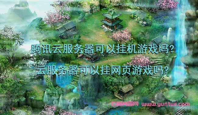 腾讯云服务器可以挂机游戏吗?云服务器可以挂网页游戏吗?(图1)