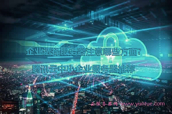 企业选择服务器注意哪些方面?腾讯云中小企业服务器推荐(图1)